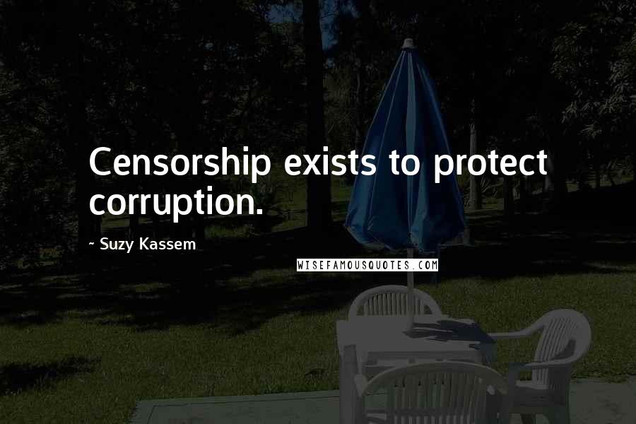 Suzy Kassem Quotes: Censorship exists to protect corruption.