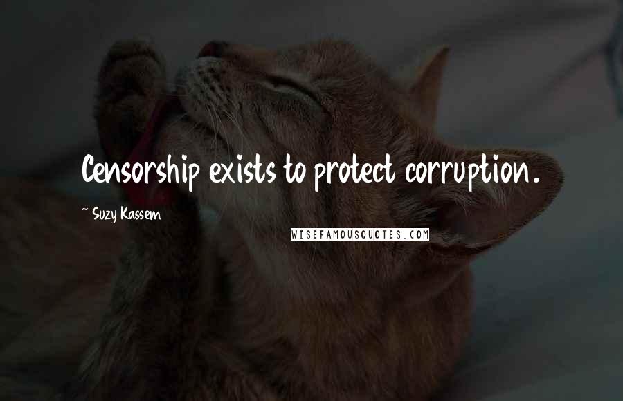 Suzy Kassem Quotes: Censorship exists to protect corruption.