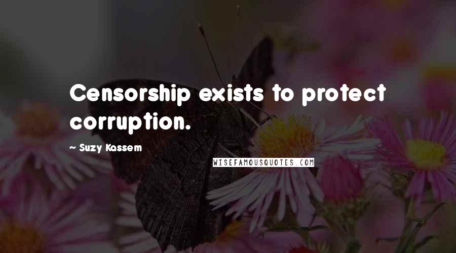 Suzy Kassem Quotes: Censorship exists to protect corruption.