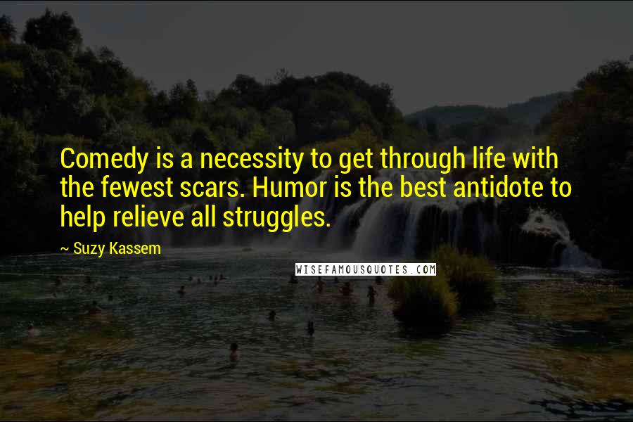 Suzy Kassem Quotes: Comedy is a necessity to get through life with the fewest scars. Humor is the best antidote to help relieve all struggles.