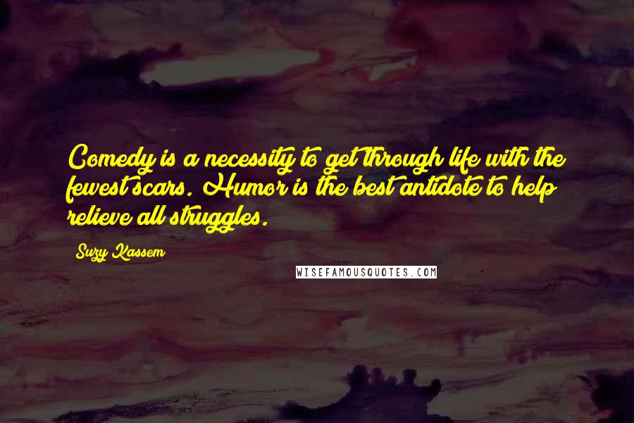 Suzy Kassem Quotes: Comedy is a necessity to get through life with the fewest scars. Humor is the best antidote to help relieve all struggles.