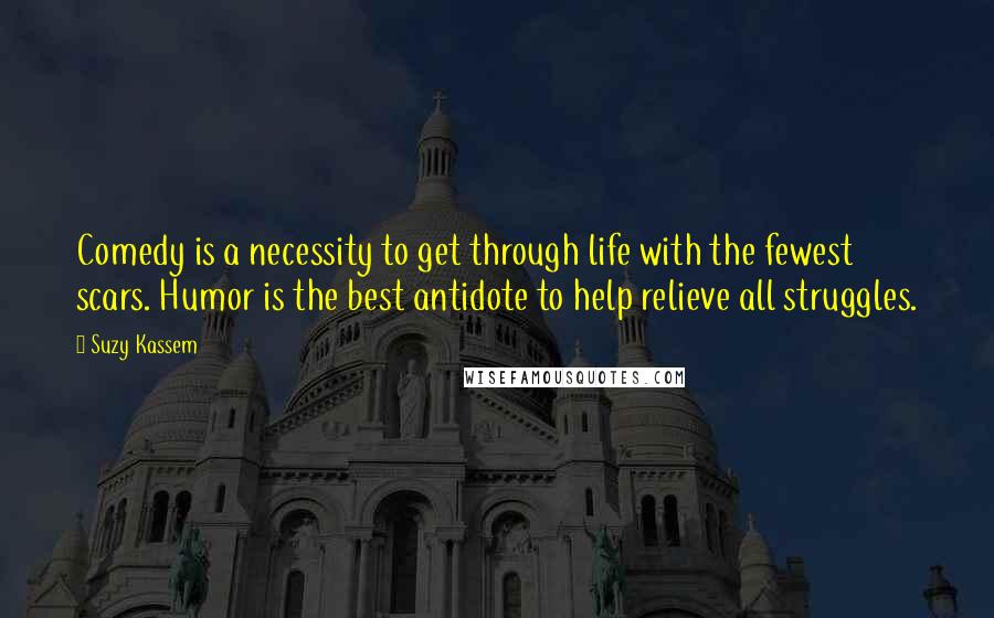 Suzy Kassem Quotes: Comedy is a necessity to get through life with the fewest scars. Humor is the best antidote to help relieve all struggles.