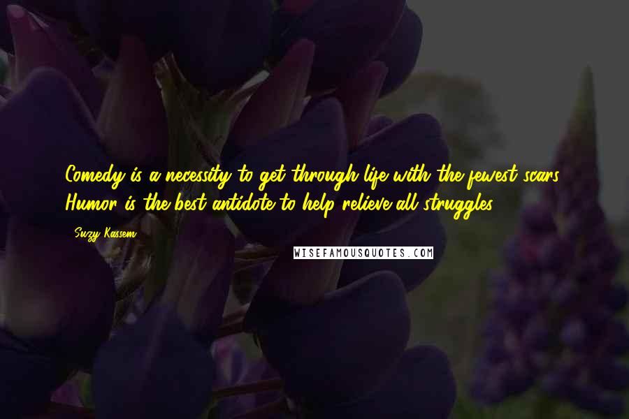 Suzy Kassem Quotes: Comedy is a necessity to get through life with the fewest scars. Humor is the best antidote to help relieve all struggles.