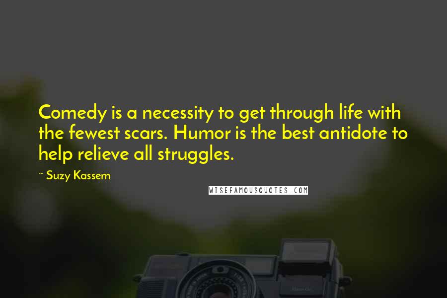 Suzy Kassem Quotes: Comedy is a necessity to get through life with the fewest scars. Humor is the best antidote to help relieve all struggles.