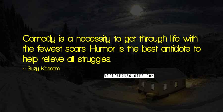 Suzy Kassem Quotes: Comedy is a necessity to get through life with the fewest scars. Humor is the best antidote to help relieve all struggles.