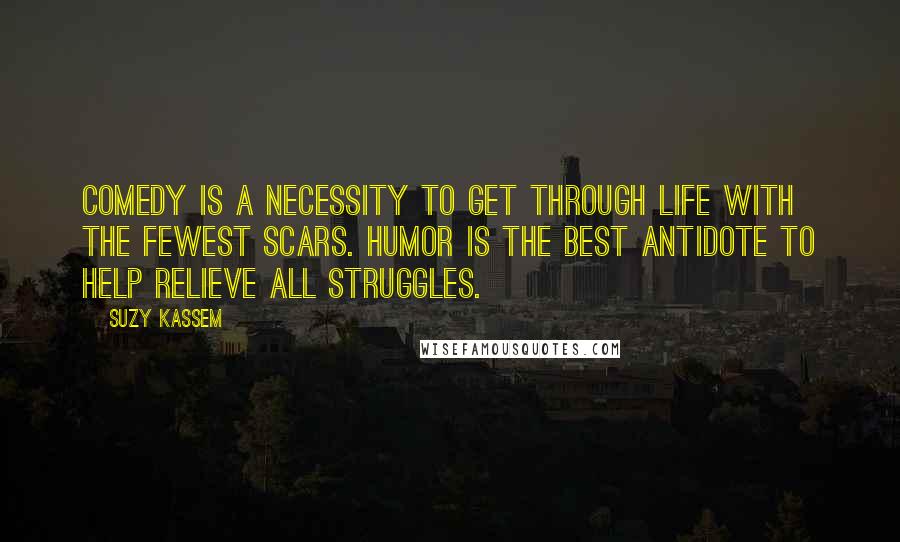 Suzy Kassem Quotes: Comedy is a necessity to get through life with the fewest scars. Humor is the best antidote to help relieve all struggles.