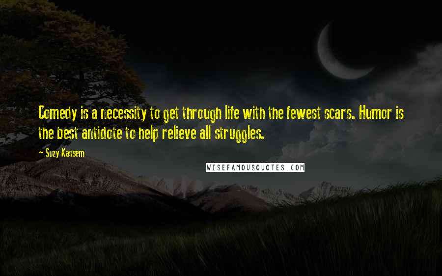 Suzy Kassem Quotes: Comedy is a necessity to get through life with the fewest scars. Humor is the best antidote to help relieve all struggles.