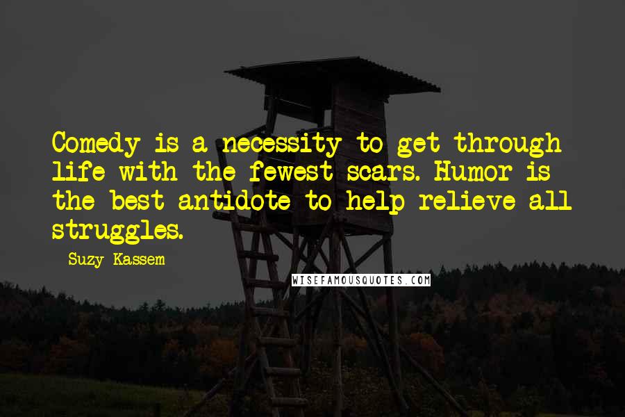 Suzy Kassem Quotes: Comedy is a necessity to get through life with the fewest scars. Humor is the best antidote to help relieve all struggles.