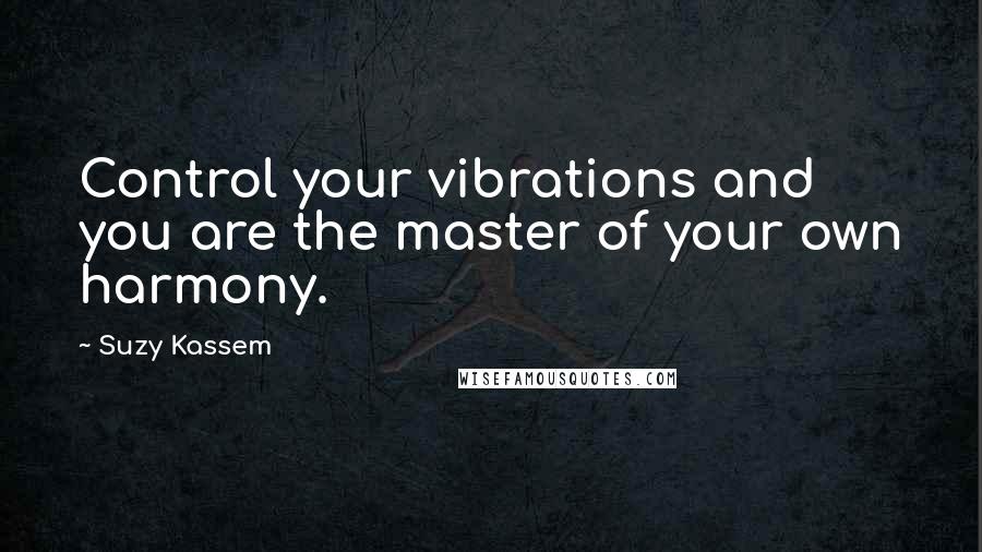 Suzy Kassem Quotes: Control your vibrations and you are the master of your own harmony.