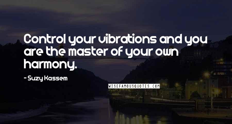 Suzy Kassem Quotes: Control your vibrations and you are the master of your own harmony.