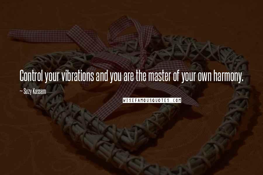 Suzy Kassem Quotes: Control your vibrations and you are the master of your own harmony.