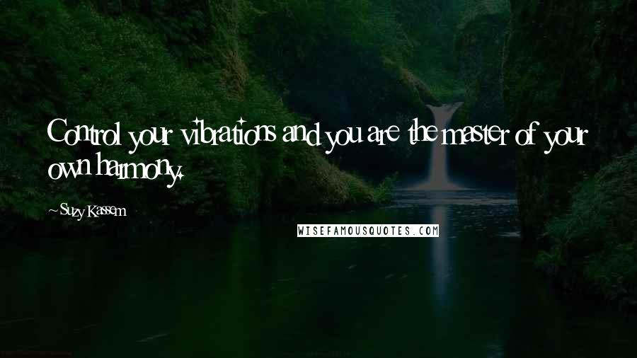 Suzy Kassem Quotes: Control your vibrations and you are the master of your own harmony.