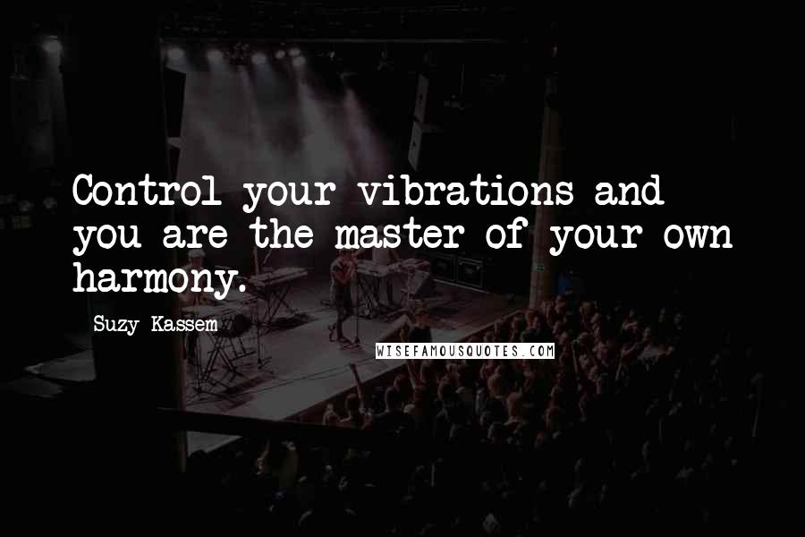 Suzy Kassem Quotes: Control your vibrations and you are the master of your own harmony.