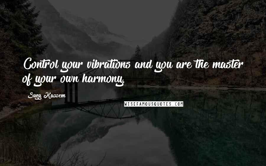 Suzy Kassem Quotes: Control your vibrations and you are the master of your own harmony.