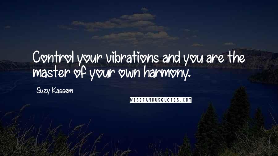 Suzy Kassem Quotes: Control your vibrations and you are the master of your own harmony.