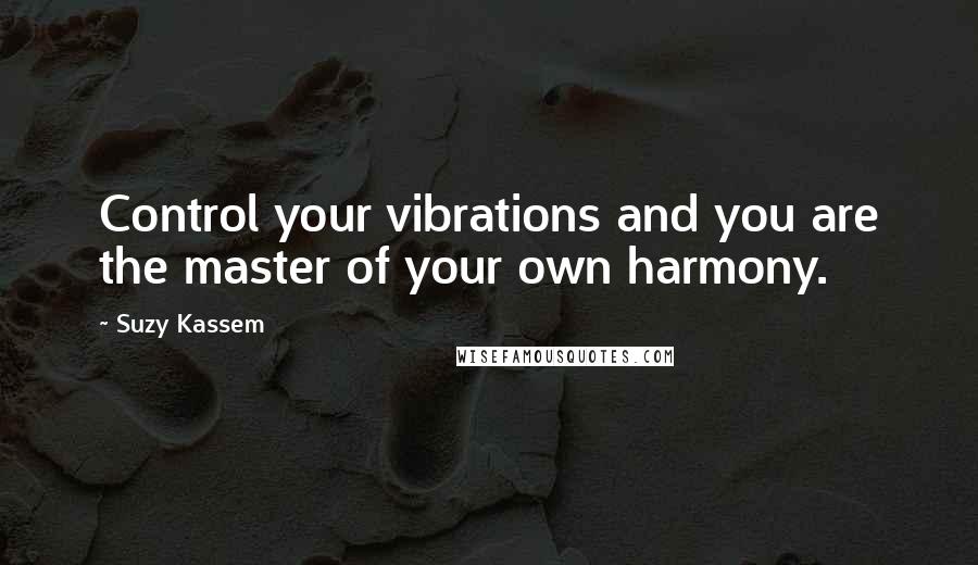 Suzy Kassem Quotes: Control your vibrations and you are the master of your own harmony.