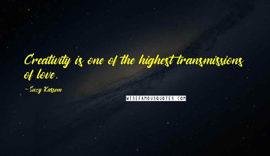 Suzy Kassem Quotes: Creativity is one of the highest transmissions of love.