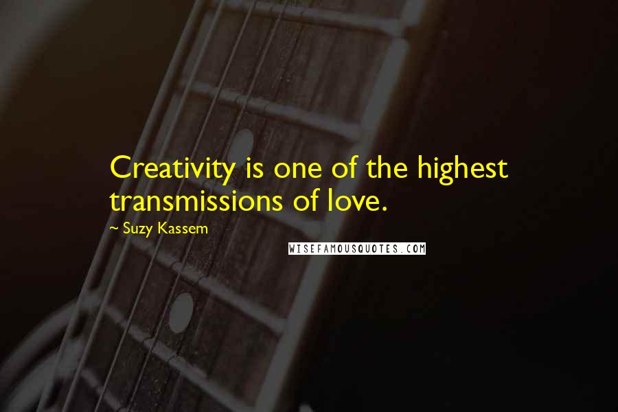 Suzy Kassem Quotes: Creativity is one of the highest transmissions of love.