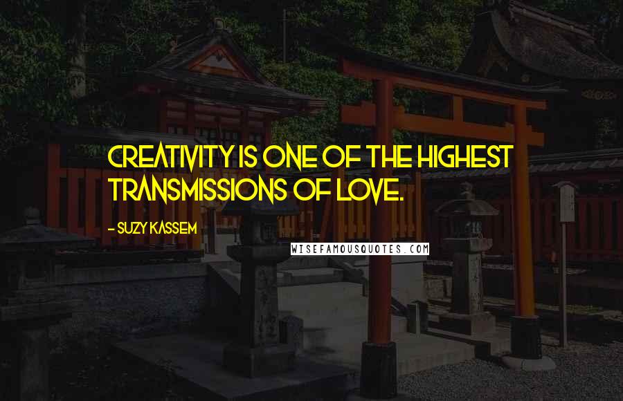 Suzy Kassem Quotes: Creativity is one of the highest transmissions of love.