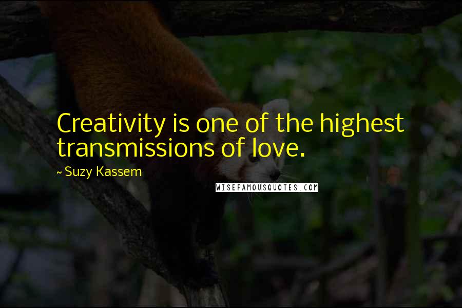 Suzy Kassem Quotes: Creativity is one of the highest transmissions of love.