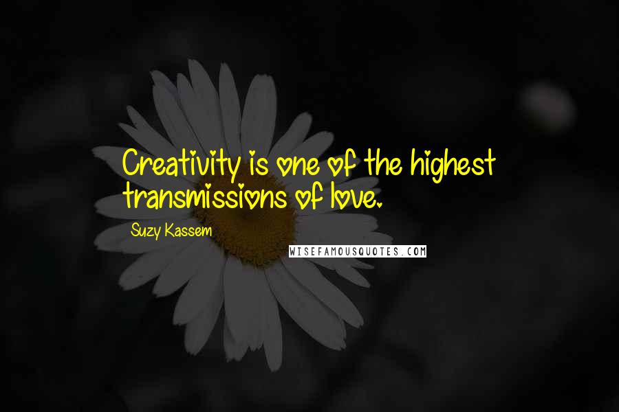 Suzy Kassem Quotes: Creativity is one of the highest transmissions of love.
