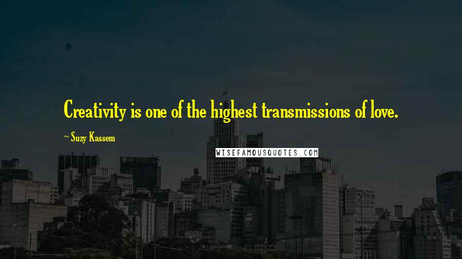 Suzy Kassem Quotes: Creativity is one of the highest transmissions of love.