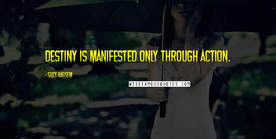 Suzy Kassem Quotes: Destiny is manifested only through action.