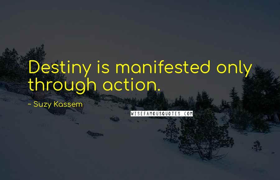 Suzy Kassem Quotes: Destiny is manifested only through action.