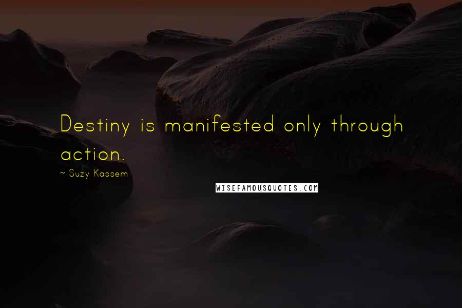 Suzy Kassem Quotes: Destiny is manifested only through action.