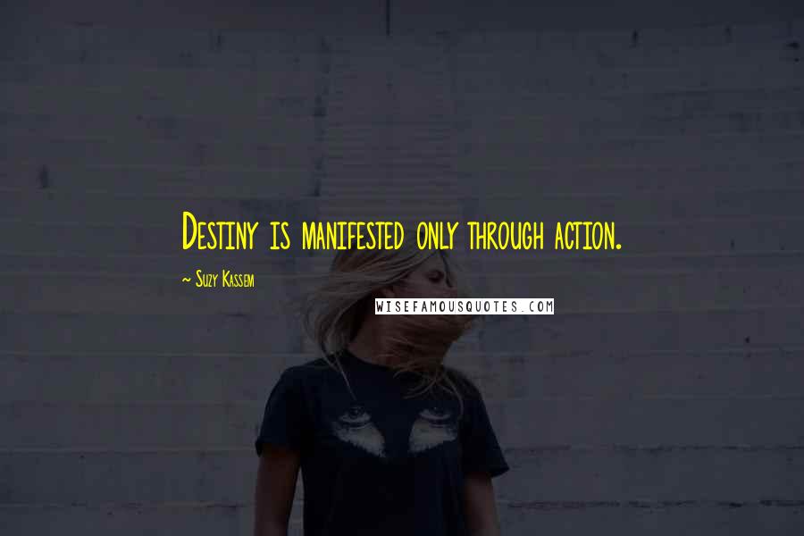 Suzy Kassem Quotes: Destiny is manifested only through action.