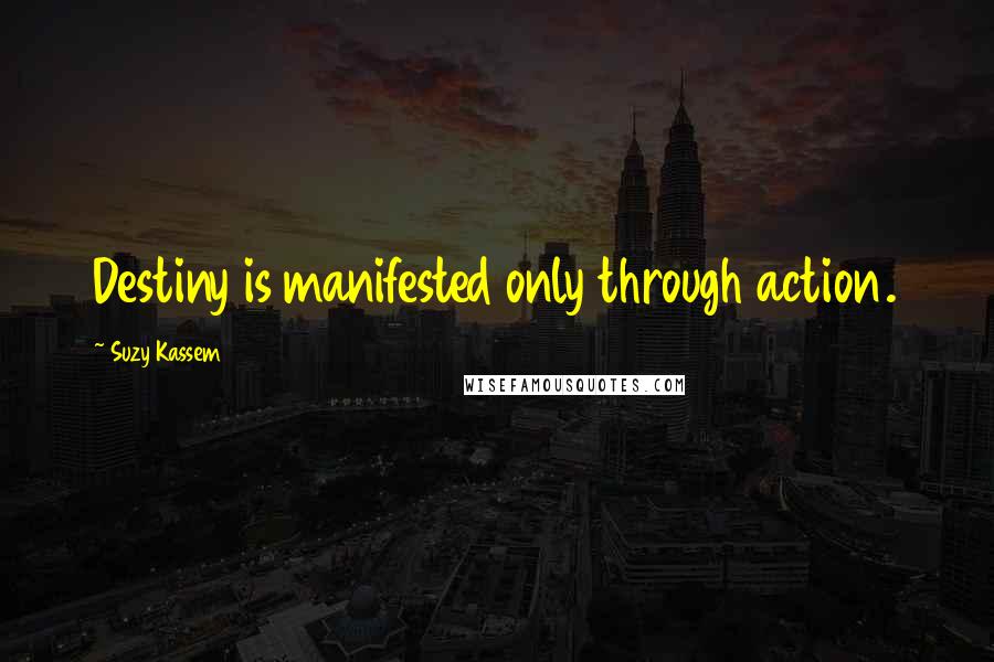 Suzy Kassem Quotes: Destiny is manifested only through action.