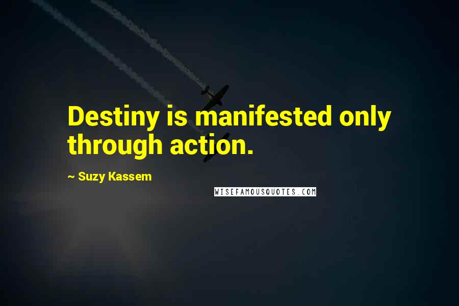 Suzy Kassem Quotes: Destiny is manifested only through action.