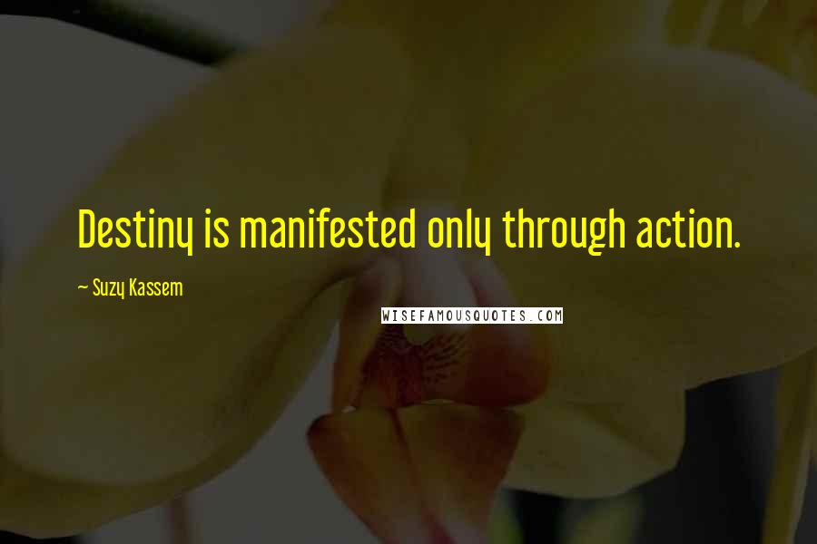 Suzy Kassem Quotes: Destiny is manifested only through action.