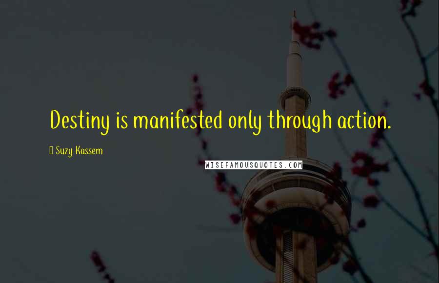 Suzy Kassem Quotes: Destiny is manifested only through action.