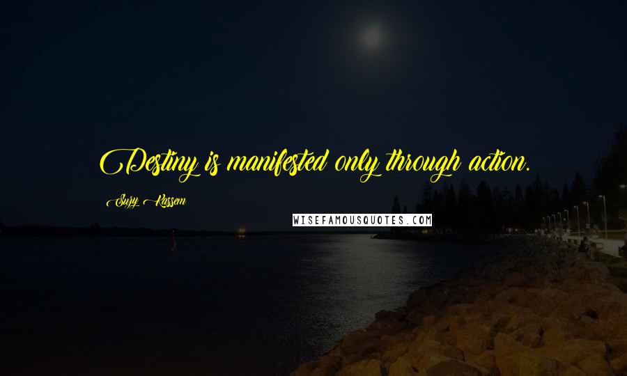 Suzy Kassem Quotes: Destiny is manifested only through action.