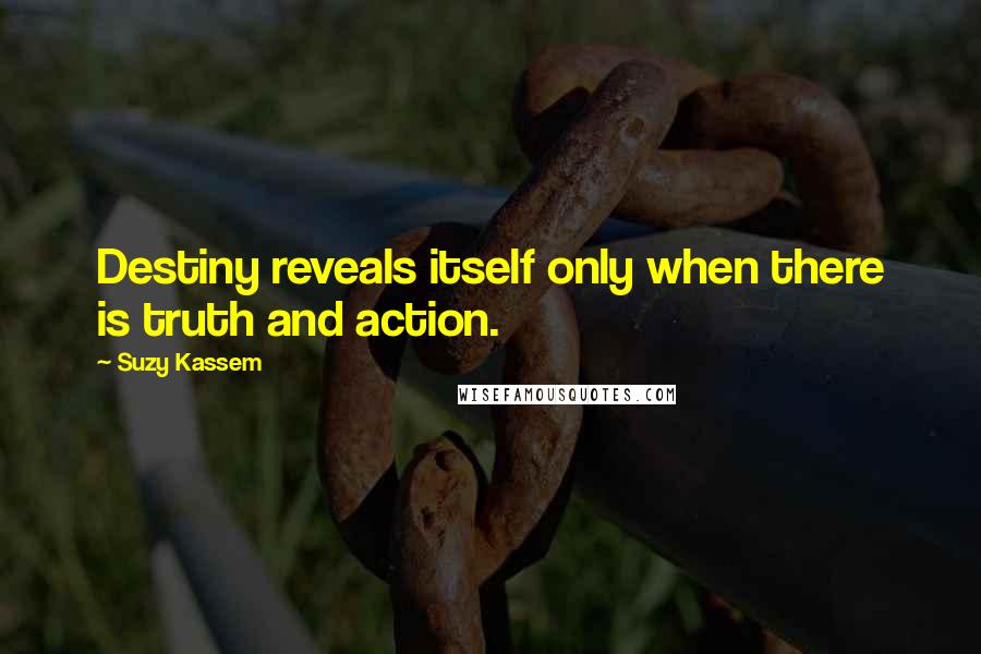 Suzy Kassem Quotes: Destiny reveals itself only when there is truth and action.
