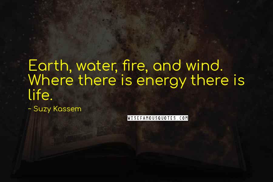 Suzy Kassem Quotes: Earth, water, fire, and wind. Where there is energy there is life.