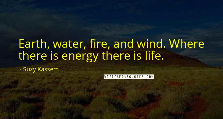 Suzy Kassem Quotes: Earth, water, fire, and wind. Where there is energy there is life.