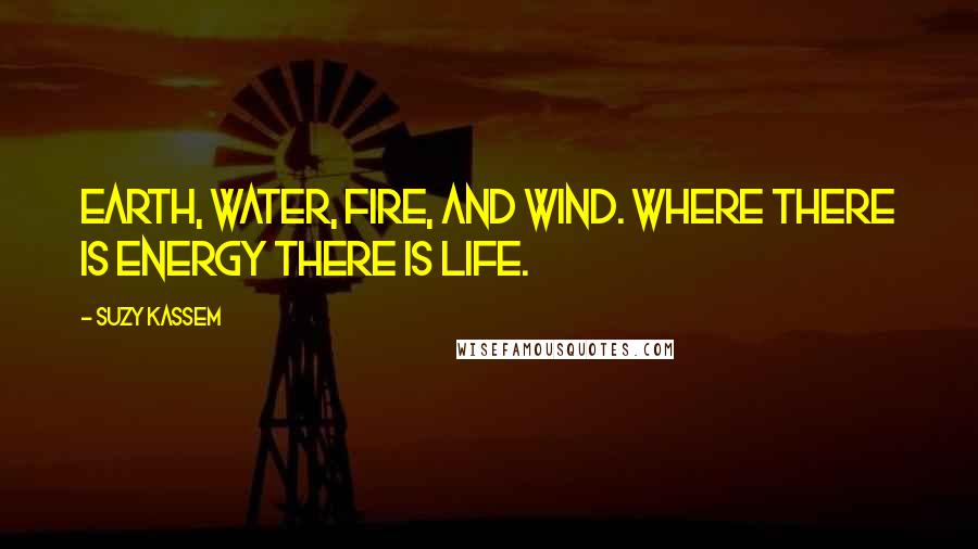 Suzy Kassem Quotes: Earth, water, fire, and wind. Where there is energy there is life.