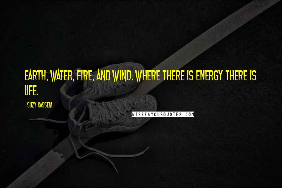 Suzy Kassem Quotes: Earth, water, fire, and wind. Where there is energy there is life.