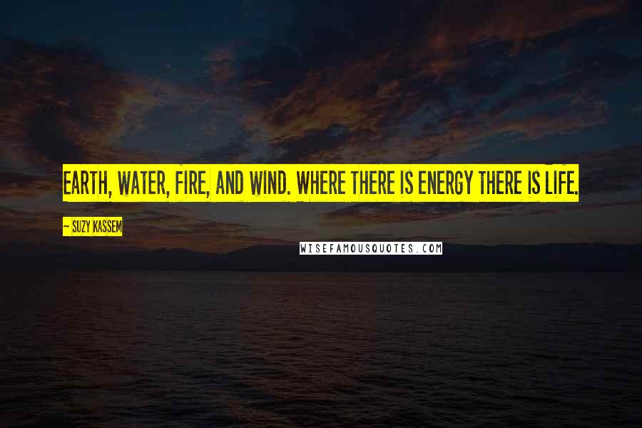 Suzy Kassem Quotes: Earth, water, fire, and wind. Where there is energy there is life.