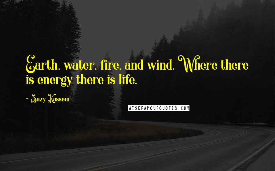 Suzy Kassem Quotes: Earth, water, fire, and wind. Where there is energy there is life.