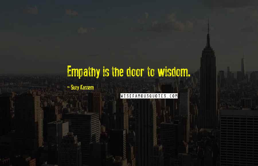 Suzy Kassem Quotes: Empathy is the door to wisdom.