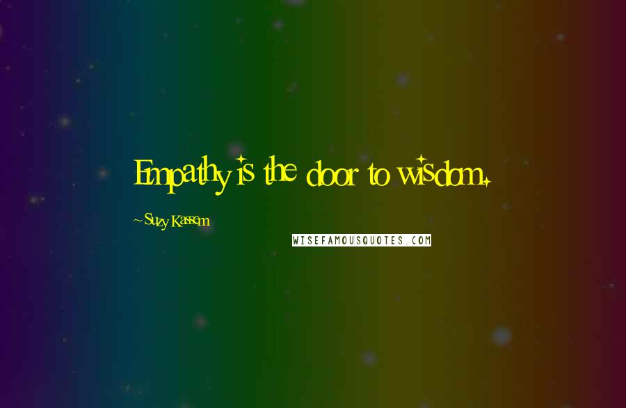 Suzy Kassem Quotes: Empathy is the door to wisdom.
