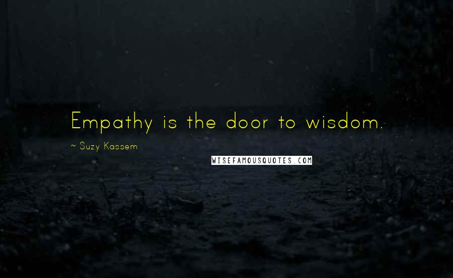 Suzy Kassem Quotes: Empathy is the door to wisdom.