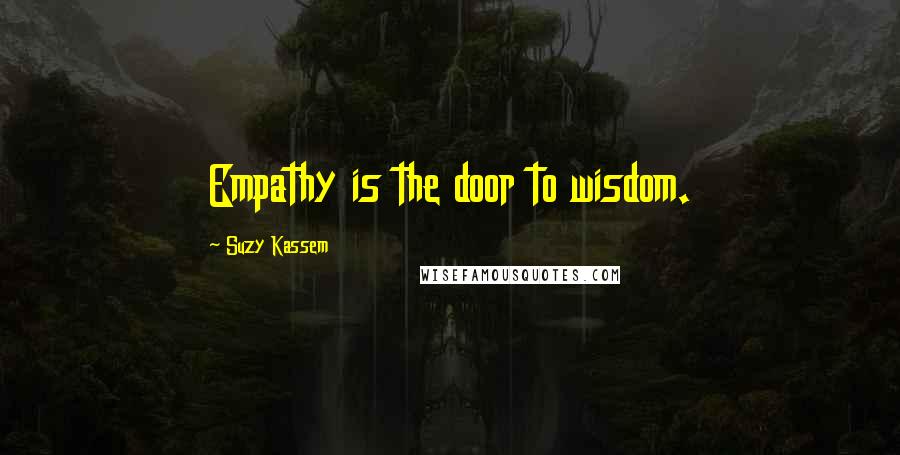 Suzy Kassem Quotes: Empathy is the door to wisdom.