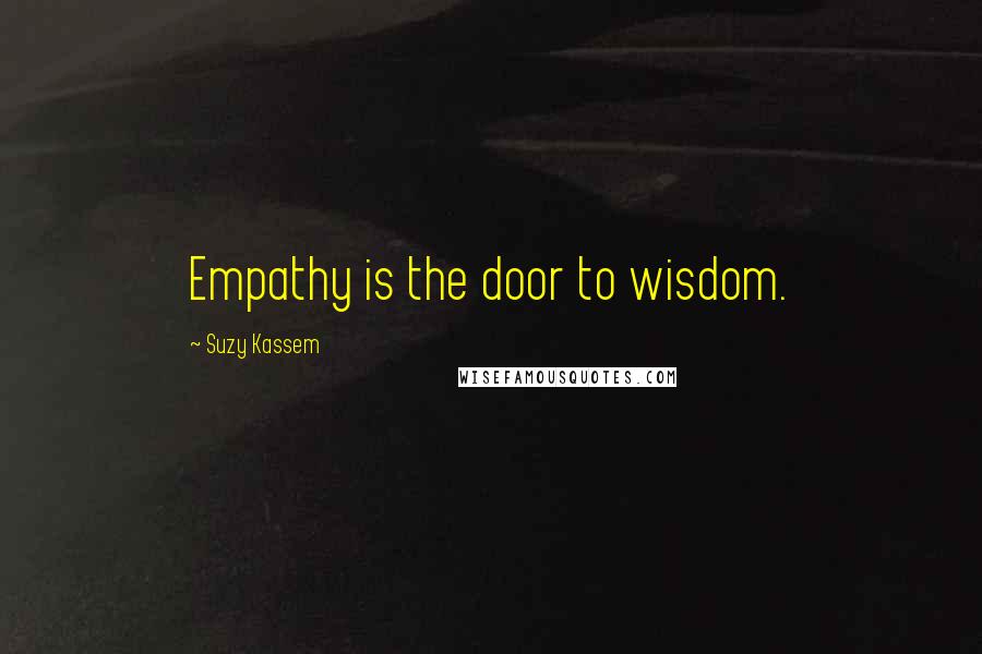 Suzy Kassem Quotes: Empathy is the door to wisdom.