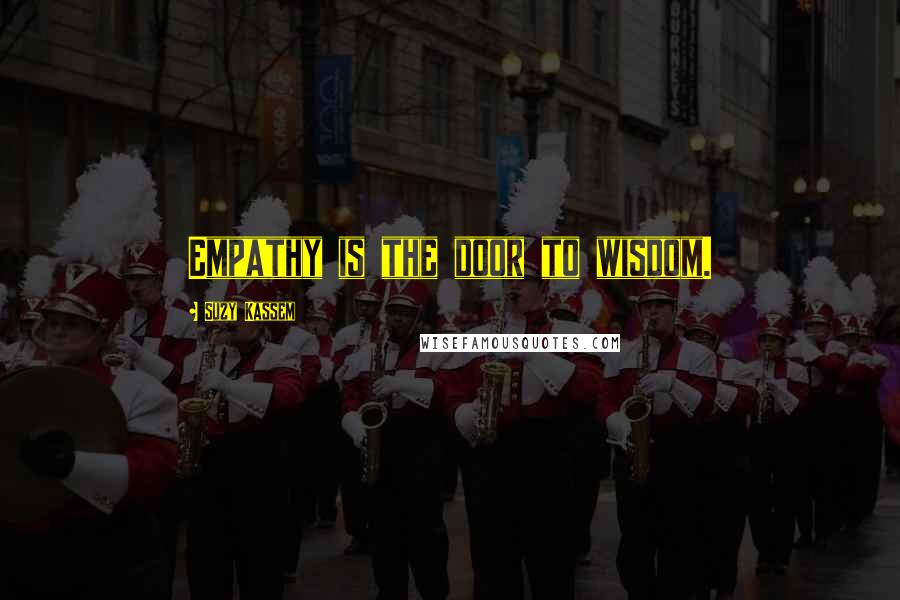 Suzy Kassem Quotes: Empathy is the door to wisdom.