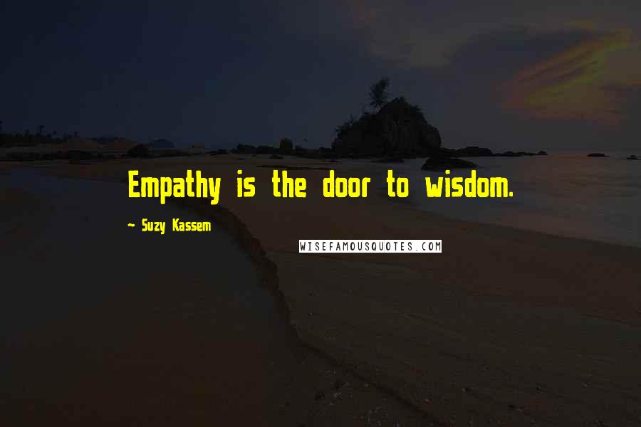 Suzy Kassem Quotes: Empathy is the door to wisdom.
