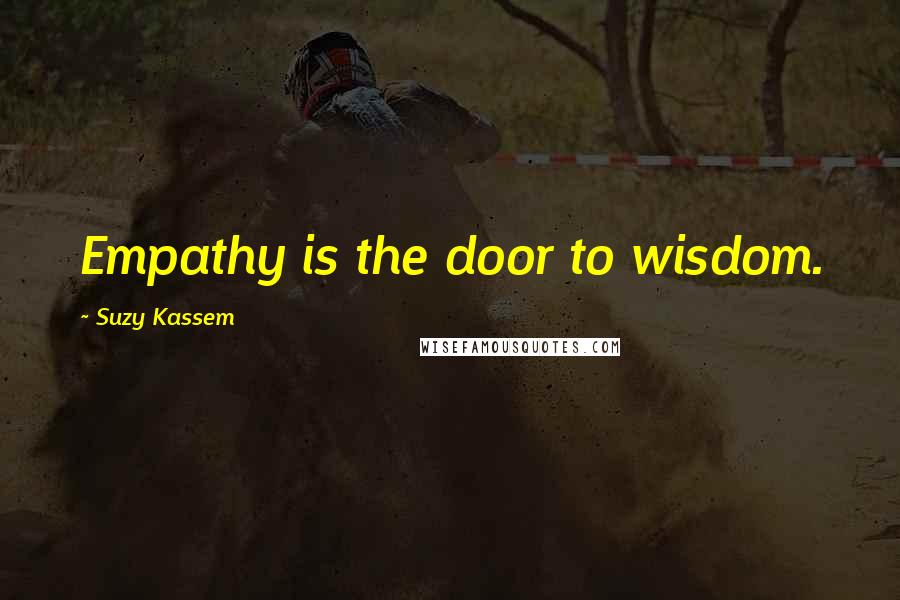 Suzy Kassem Quotes: Empathy is the door to wisdom.